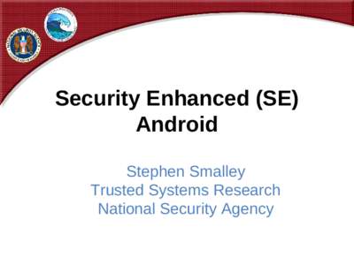 Security Enhanced (SE) Android Stephen Smalley Trusted Systems Research National Security Agency