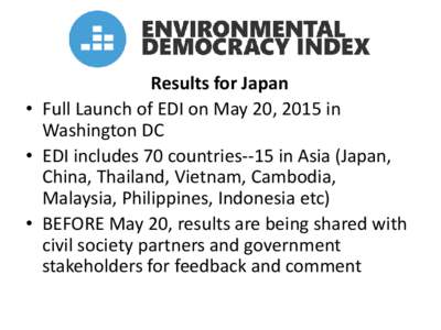 Results for Japan • Full Launch of EDI on May 20, 2015 in Washington DC • EDI includes 70 countries--15 in Asia (Japan, China, Thailand, Vietnam, Cambodia, Malaysia, Philippines, Indonesia etc)