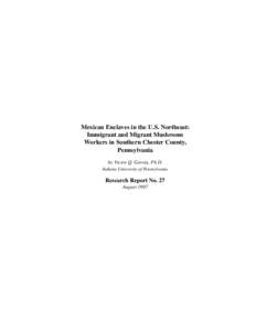 Mexican Enclaves in the U.S. Northeast: Immigrant and Migrant Mushroom Workers in Southern Chester County, Pennsylvania by Victor Q. Garcia, Ph.D. Indiana University of Pennsylvania