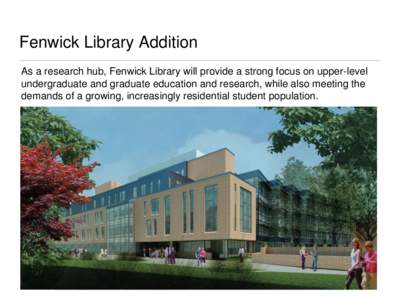 Fenwick Library Addition As a research hub, Fenwick Library will provide a strong focus on upper-level undergraduate and graduate education and research, while also meeting the demands of a growing, increasingly resident