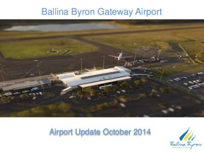 Ballina Byron Gateway Airport  Airport Update October 2014 Briefing Objectives  An update on the airport business