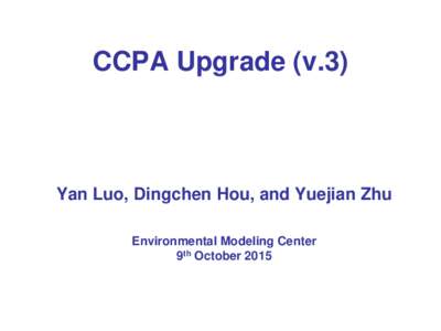 CCPA Upgrade (v.3)  Yan Luo, Dingchen Hou, and Yuejian Zhu Environmental Modeling Center 9th October 2015