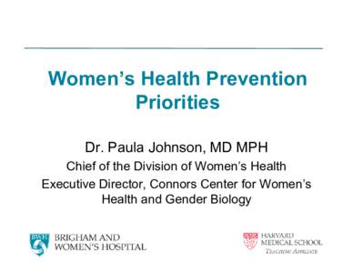 Women’s Health Prevention Priorities Dr. Paula Johnson, MD MPH Chief of the Division of Women’s Health Executive Director, Connors Center for Women’s Health and Gender Biology