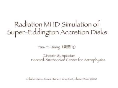 Radiation MHD Simulation of Super-Eddington Accretion Disks
 Yan-Fei Jiang（姜燕⻜飞） Einstein Symposium
 Harvard-Smithsonian Center for Astrophysics