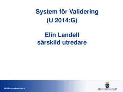 System för Validering (U 2014:G) Elin Landell särskild utredare  Utbildningsdepartementet