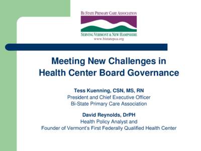 Meeting New Challenges in Health Center Board Governance Tess Kuenning, CSN, MS, RN President and Chief Executive Officer Bi-State Primary Care Association David Reynolds, DrPH