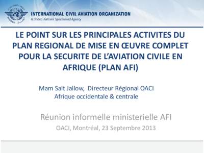 LE POINT SUR LES PRINCIPALES ACTIVITES DU PLAN REGIONAL DE MISE EN ŒUVRE COMPLET POUR LA SECURITE DE L’AVIATION CIVILE EN AFRIQUE (PLAN AFI) Mam Sait Jallow, Directeur Régional OACI Afrique occidentale & centrale