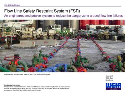 Weir Oil & Gas Division  Flow Line Safety Restraint System (FSR) An engineered and proven system to reduce the danger zone around flow line failures  Prepared by: Nick Poradek, Weir Oil and Gas, Rotational Engineer