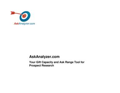 AskAnalyzer.com Your Gift Capacity and Ask Range Tool for Prospect Research What is AskAnalyzer.com? • The most sophisticated algorithm available for gift capacity and ask range; based upon