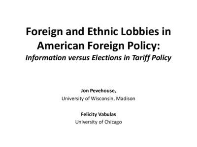 Foreign and Ethnic Lobbies in American Foreign Policy: Information versus Elections in Tariff Policy Jon Pevehouse, University of Wisconsin, Madison