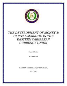 THE DEVELOPMENT OF MONEY & CAPITAL MARKETS IN THE EASTERN CARIBBEAN CURRENCY UNION Prepared for the: