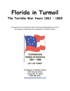 Florida in Turmoil The Terrible War Years 1861 – 1865 A chronicle of the terrible war years in Florida and the people who came to her defense. A publication of the Museum of Southern History.  LEST WE FORGET