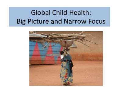 Global	
  Child	
  Health:	
  	
   Big	
  Picture	
  and	
  Narrow	
  Focus	
   Why	
  Public	
  Health	
  Is	
  Important	
   •  China	
  was	
  formerly	
  severely	
  aﬀected	
  by	
  iodine