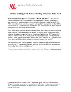 Writers Guild Applauds A-Based Funding for Canada Media Fund For Immediate Release – Toronto – March 23, 2011 – The Writers Guild of Canada (WGC) thanks the Government of Canada for making permanent its budgetary c