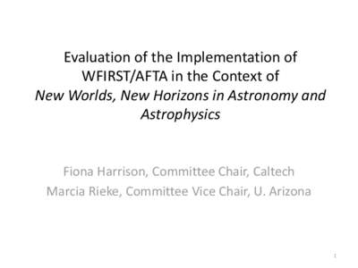 Evaluation of the Implementation of WFIRST/AFTA in the Context of New Worlds, New Horizons in Astronomy and Astrophysics  Fiona Harrison, Committee Chair, Caltech