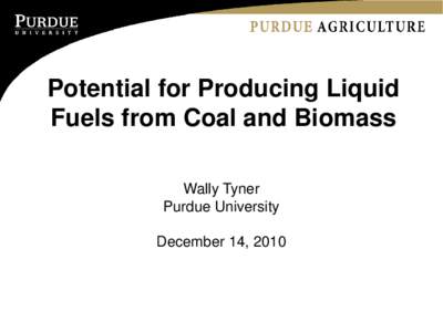 Potential for Producing Liquid Fuels from Coal and Biomass Wally Tyner Purdue University December 14, 2010