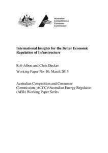 International Insights for the Better Economic Regulation of Infrastructure Rob Albon and Chris Decker Working Paper No. 10, March 2015 Australian Competition and Consumer