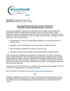 For Release: Immediate, February 8, 2016 Media Contact: Michelle HookMILLENNIUM PRE-FILING APPLICATION TO FERC FOR EASTERN SYSTEM UPGRADE PROJECT ACCEPTED The Millennium Pipeline Company announced today t