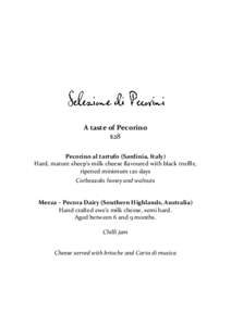 A taste of Pecorino $28 Pecorino al tartufo (Sardinia, Italy) Hard, mature sheep’s milk cheese flavoured with black truffle, ripened minimum 120 days Corbezzolo honey and walnuts