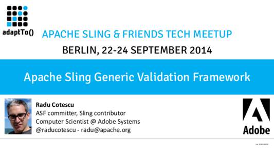 APACHE SLING & FRIENDS TECH MEETUP BERLIN, 22-24 SEPTEMBER 2014 Apache Sling Generic Validation Framework Radu	
  Cotescu	
   ASF	
  committer,	
  Sling	
  contributor	
  