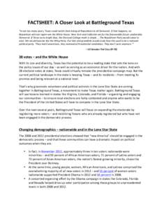 FACTSHEET:	
  A	
  Closer	
  Look	
  at	
  Battleground	
  Texas	
   	
   “In	
  not	
  too	
  many	
  years,	
  Texas	
  could	
  switch	
  from	
  being	
  all	
  Republican	
  to	
  all	
  Demo