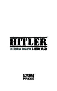 HITLER THE TERMINAL BIOGRAPHY D. HARLAN WILSON PRAISE FOR THE WORK OF D. HARLAN WILSON “Provocative entertainment.” —Booklist