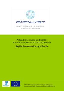 Antes de que ocurra un desastre: Transformaciones en la Práctica y Política Región Centroamérica y el Caribe CATALYST: un proyecto financiado por el Programa Séptimo Marco de la Comisión Europea (FP2007-2013)