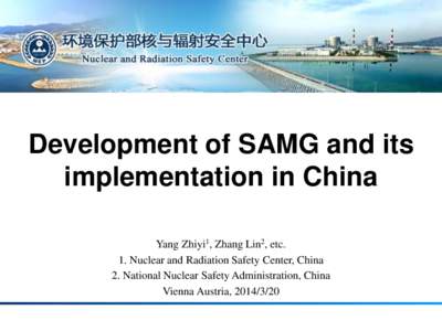 Development of SAMG and its implementation in China Yang Zhiyi1, Zhang Lin2, etc. 1. Nuclear and Radiation Safety Center, China 2. National Nuclear Safety Administration, China Vienna Austria, [removed]