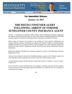 January 23, 2015  MID ISSUES CONSUMER ALERT FOLLOWING ARREST OF FORMER SUNFLOWER COUNTY INSURANCE AGENT Jackson – Commissioner of Insurance Mike Chaney and the Mississippi Insurance Department