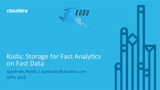   Kudu:	
  Storage	
  for	
  Fast	
  Analy:cs	
   on	
  Fast	
  Data	
   Ippokra:s	
  Pandis	
  |	
  ippokra:	
   HPTS	
  2015	
   ©	
  Cloudera,	
  Inc.	
  All	
  rights	
  reserved.	
