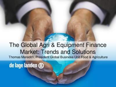 The Global Agri & Equipment Finance Market: Trends and Solutions Thomas Meredith, President Global Business Unit Food & Agriculture De Lage Landen in a nutshell  International asset finance solutions