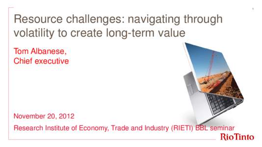 1  Resource challenges: navigating through volatility to create long-term value Tom Albanese, Chief executive