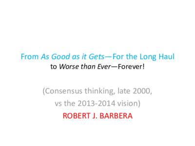 From As Good as it Gets—For the Long Haul to Worse than Ever—Forever! (Consensus thinking, late 2000, vs the[removed]vision) ROBERT J. BARBERA