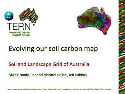 Evolving	
  our	
  soil	
  carbon	
  map	
   Soil	
  and	
  Landscape	
  Grid	
  of	
  Australia	
   Mike	
  Grundy,	
  Raphael	
  Viscarra	
  Rossel,	
  Jeﬀ	
  Baldock	
   The	
  soil	
  carbon	
 