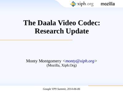 The Daala Video Codec: Research Update Monty Montgomery <monty@xiph.org> (Mozilla, Xiph.Org)