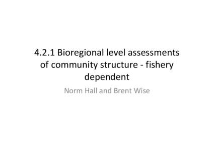 4.2.1 Bioregional level assessments of community structure - fishery dependent Norm Hall and Brent Wise  Two FRDC projects