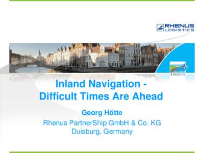 Inland Navigation Difficult Times Are Ahead Georg Hötte Rhenus PartnerShip GmbH & Co. KG Duisburg, Germany  Inland Navigation in Europe