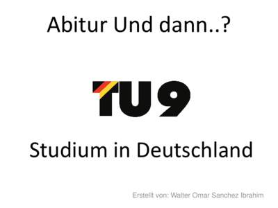 Abitur Und dann..?  Studium in Deutschland Erstellt von: Walter Omar Sanchez Ibrahim  Warum im Ausland studieren?