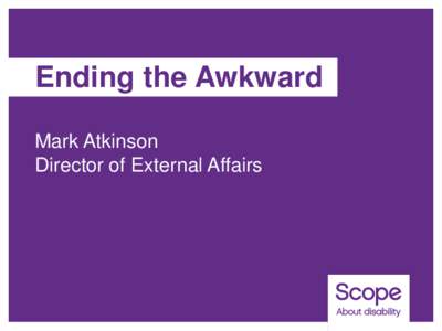 Ending the Awkward Mark Atkinson Director of External Affairs Our vision is a world where disabled people have the same opportunities