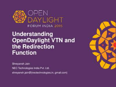 Understanding OpenDaylight VTN and the Redirection Function Shreyansh Jain NEC Technologies India Pvt. Ltd.