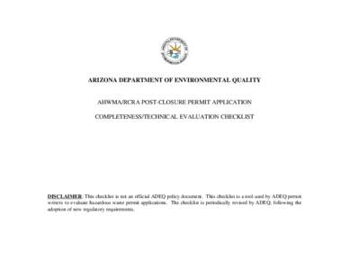 ARIZONA DEPARTMENT OF ENVIRONMENTAL QUALITY  AHWMA/RCRA POST-CLOSURE PERMIT APPLICATION COMPLETENESS/TECHNICAL EVALUATION CHECKLIST  DISCLAIMER: This checklist is not an official ADEQ policy document. This checklist is a