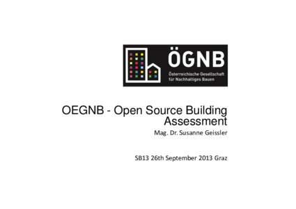 OEGNB - Open Source Building Assessment Mag. Dr. Susanne Geissler SB13 26th September 2013 Graz