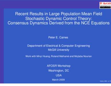 Recent Results in Large Population Mean Field Stochastic Dynamic Control Theory: Consensus Dynamics Derived from the NCE Equations Peter E. Caines Department of Electrical & Computer Engineering