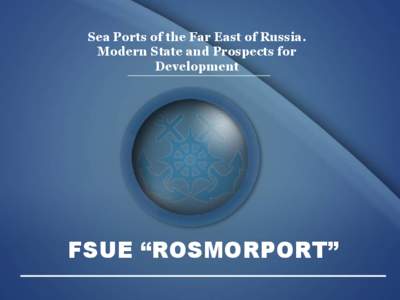 Sea Ports of the Far East of Russia. Modern State and Prospects for Development FSUE “ROSMORPORT”