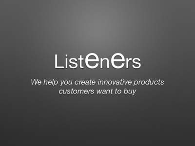 Listeners We help you create innovative products customers want to buy Problem
