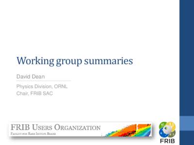 Working group summaries David Dean Physics Division, ORNL Chair, FRIB SAC  Initial comments
