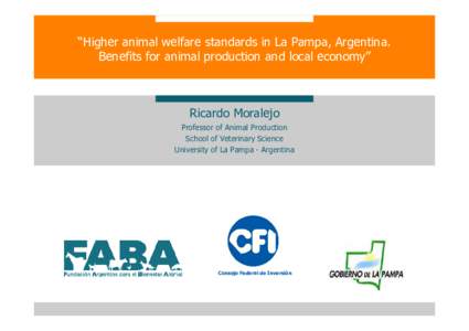 “Higher animal welfare standards in La Pampa, Argentina. Benefits for animal production and local economy” Ricardo Moralejo Professor of Animal Production School of Veterinary Science