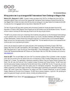 For Immediate Release  90 top juniors tee it up at inaugural MJT International Team Challenge at Niagara Falls Welland, ON - (September 21, 2015) – Canada’s number one-played Junior Golf Tour, the Maple Leaf Junior G