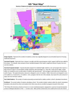 GIS “Heat Map”  Density of Students throughout the District Who Attend Griffin Elementary Definitions Design Capacity - Represents the number of students a school was originally designed to accommodate based on it ho