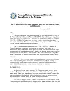 FinCEN Ruling[removed] – Currency Transaction Reporting: Aggregation by Casinos at Slot Machines February 7, 2005 Dear [ ]: This letter responds to your letters, dated June 18, 2004 and December 7, 2004, to the Financial